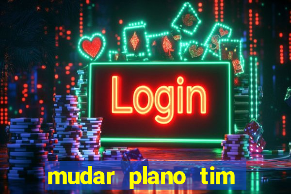 mudar plano tim mais barato